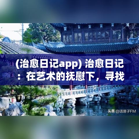 (治愈日记app) 治愈日记：在艺术的抚慰下，寻找心灵的平静与自我重建